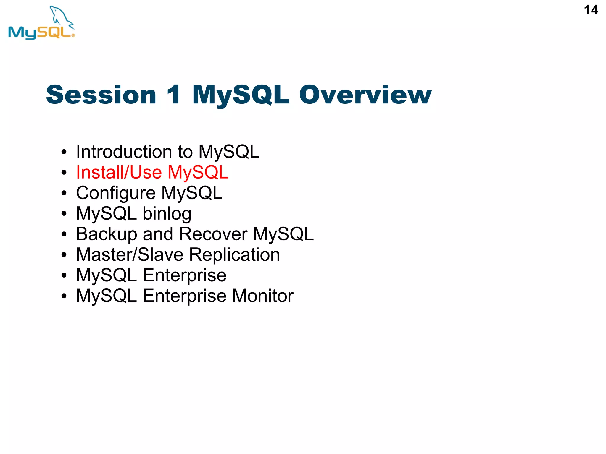 14 Session 1 MySQL Overview ● Introduction to MySQL ● Install/Use MySQL ● Configure MySQL ● MySQL binlog ● Backup and Recover MySQL ● Master/Slave Replication ● MySQL Enterprise ● MySQL Enterprise Monitor 