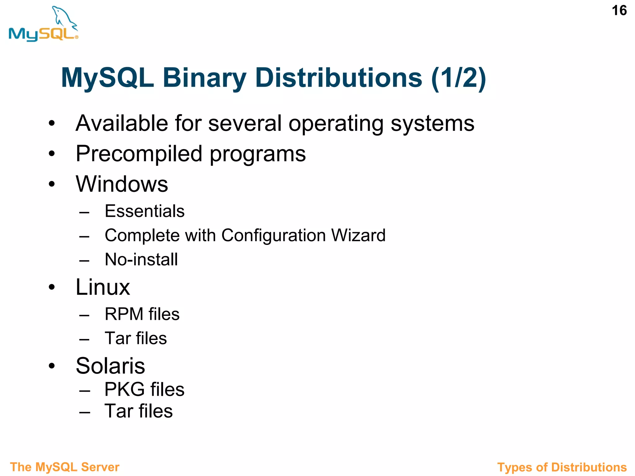 16 MySQL Binary Distributions (1/2) • Available for several operating systems • Precompiled programs • Windows – Essentials – Complete with Configuration Wizard – No-install • Linux – RPM files – Tar files • Solaris – PKG files – Tar files 3.1 Types of DistributionsThe MySQL Server 