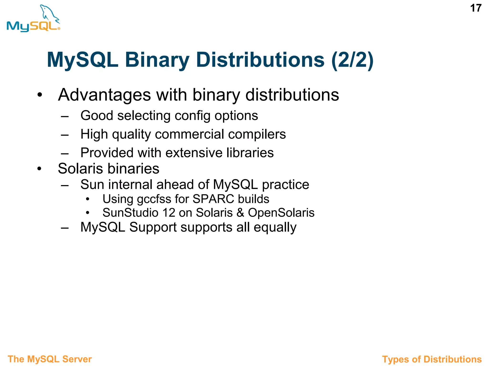 17 MySQL Binary Distributions (2/2) • Advantages with binary distributions – Good selecting config options – High quality commercial compilers – Provided with extensive libraries • Solaris binaries – Sun internal ahead of MySQL practice • Using gccfss for SPARC builds • SunStudio 12 on Solaris & OpenSolaris – MySQL Support supports all equally 3.1 Types of DistributionsThe MySQL Server 