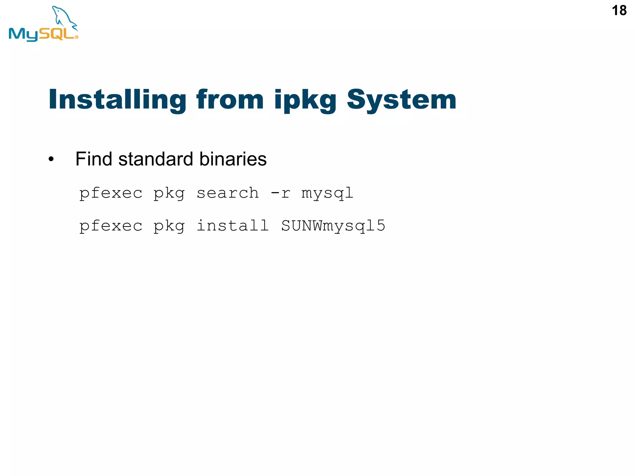 18 Installing from ipkg System • Find standard binaries pfexec pkg search -r mysql pfexec pkg install SUNWmysql5 