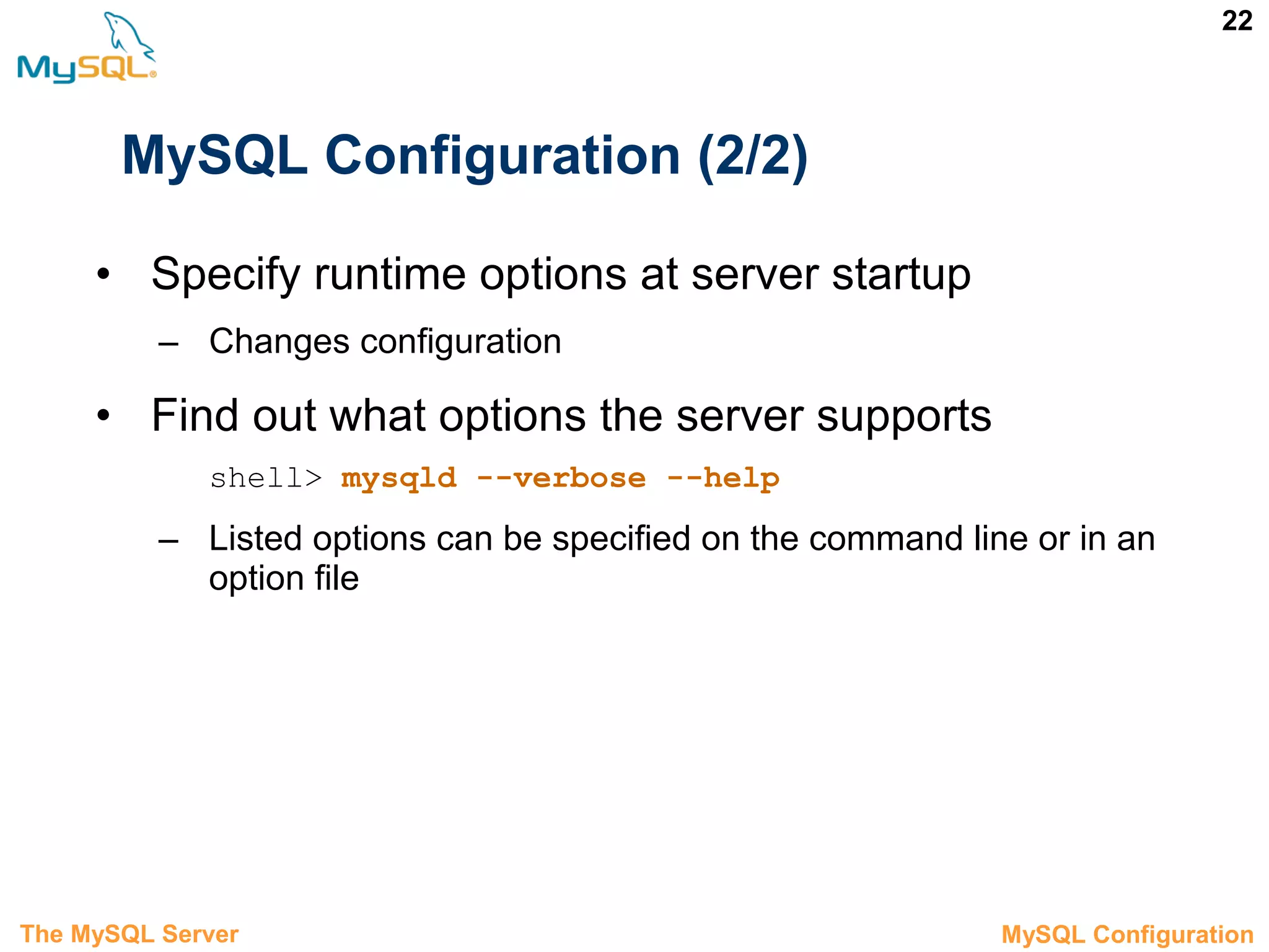 22 MySQL Configuration (2/2) • Specify runtime options at server startup – Changes configuration • Find out what options the server supports shell> mysqld --verbose --help – Listed options can be specified on the command line or in an option file The MySQL Server 3.5 MySQL Configuration 