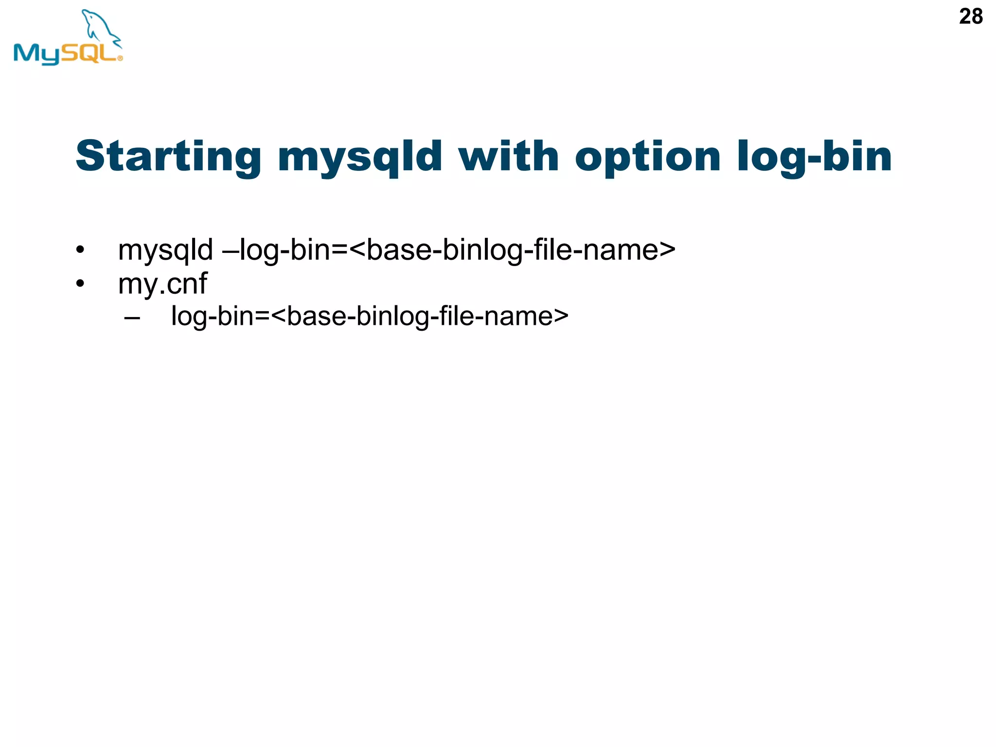 28 Starting mysqld with option log-bin • mysqld –log-bin=<base-binlog-file-name> • my.cnf – log-bin=<base-binlog-file-name> 