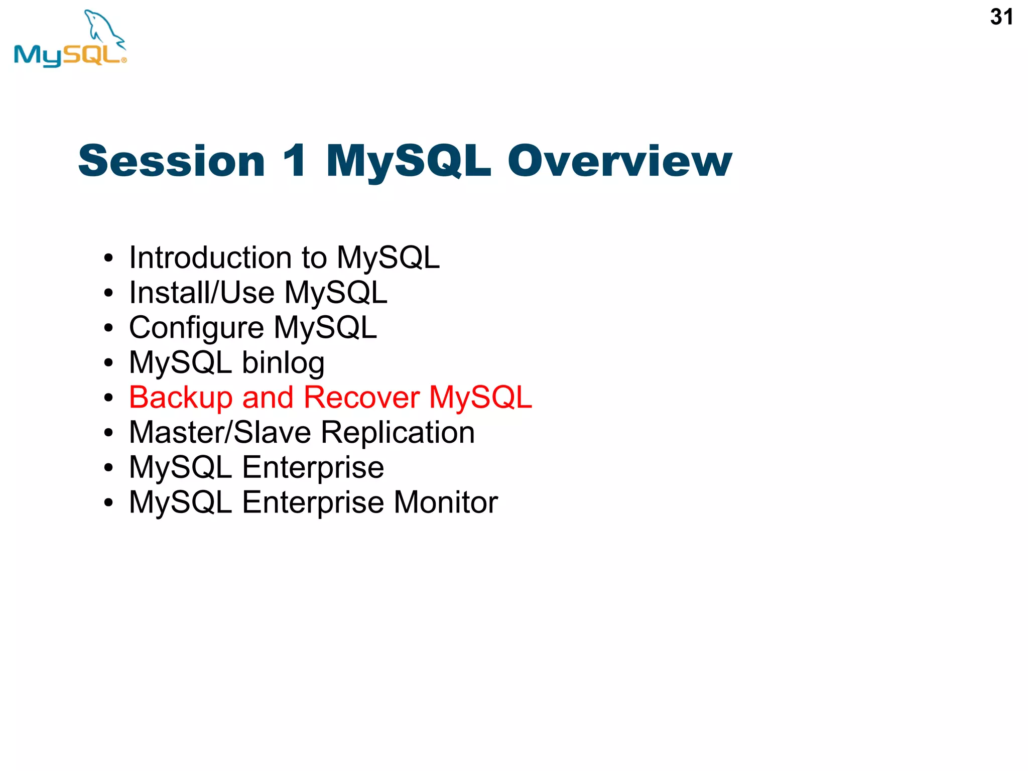 31 Session 1 MySQL Overview ● Introduction to MySQL ● Install/Use MySQL ● Configure MySQL ● MySQL binlog ● Backup and Recover MySQL ● Master/Slave Replication ● MySQL Enterprise ● MySQL Enterprise Monitor 
