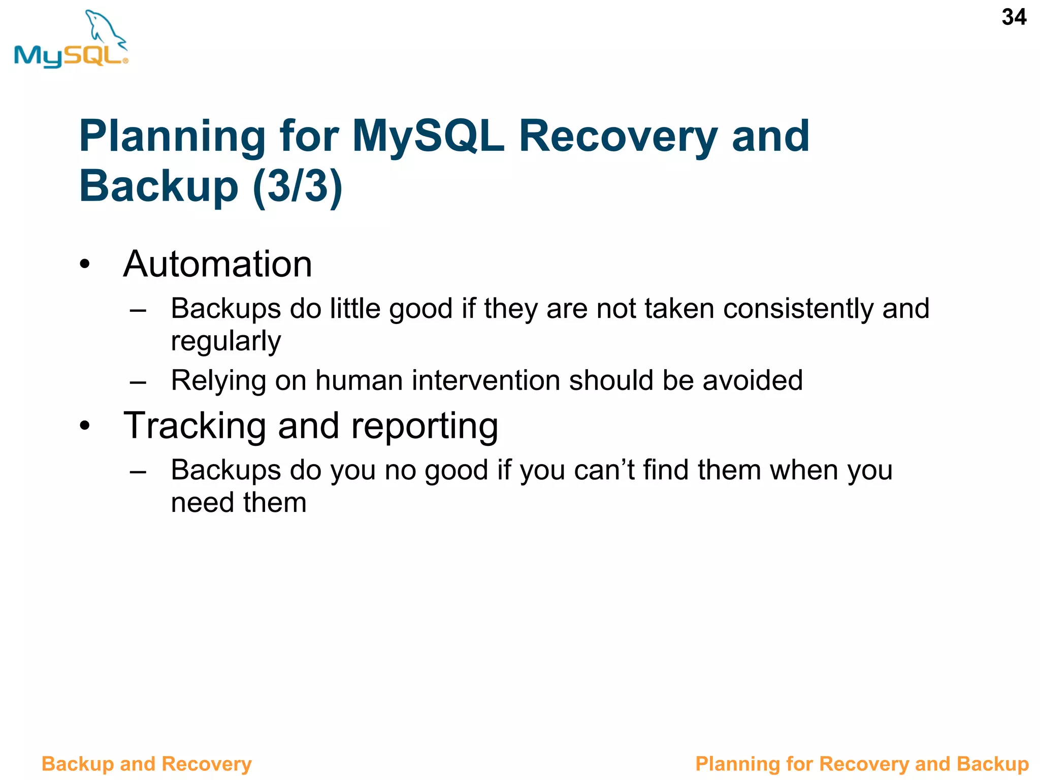 34 Planning for MySQL Recovery and Backup (3/3) • Automation – Backups do little good if they are not taken consistently and regularly – Relying on human intervention should be avoided • Tracking and reporting – Backups do you no good if you can’t find them when you need them 12.2 Planning for Recovery and BackupBackup and Recovery 