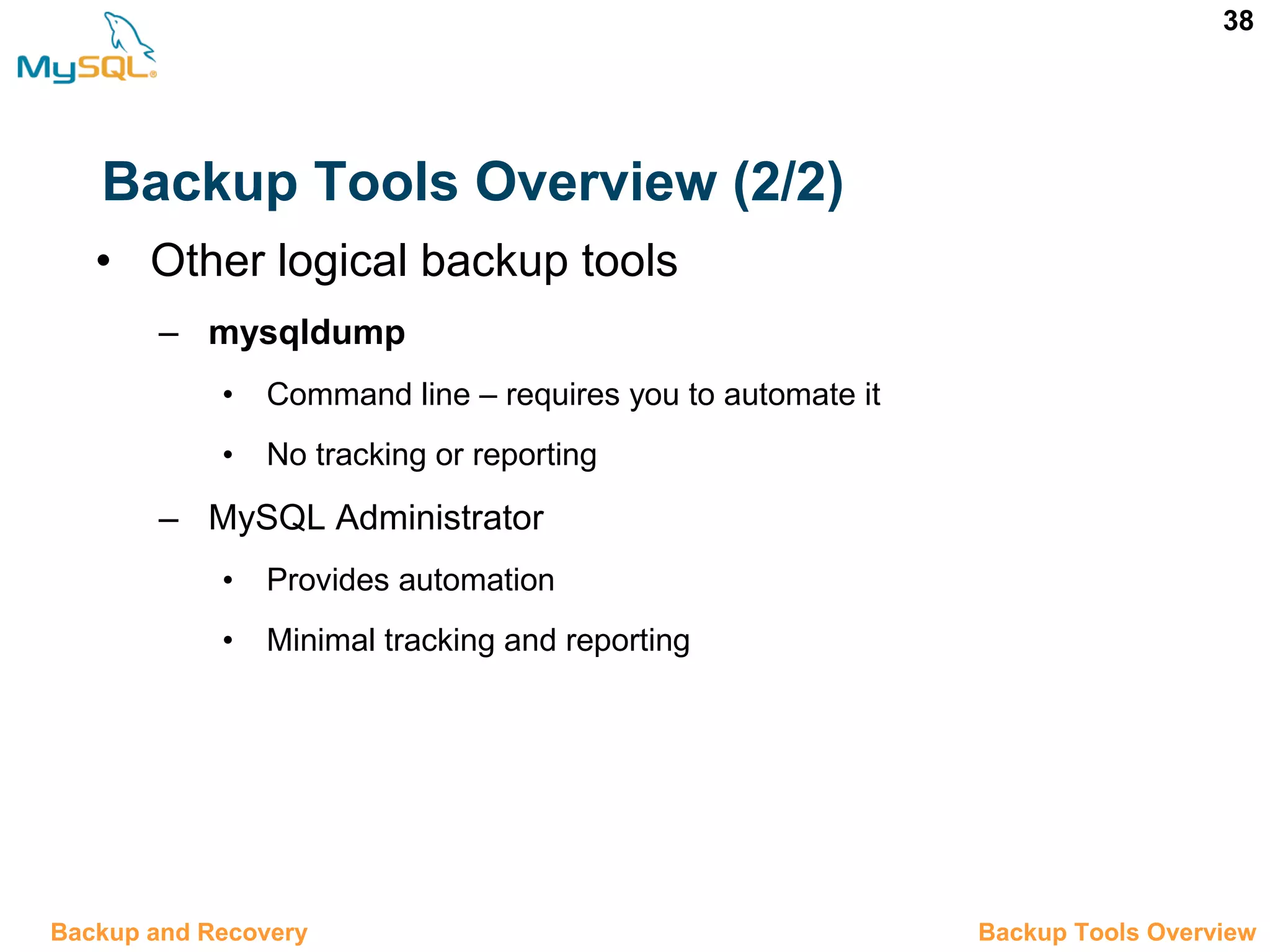 38 Backup Tools Overview (2/2) • Other logical backup tools – mysqldump • Command line – requires you to automate it • No tracking or reporting – MySQL Administrator • Provides automation • Minimal tracking and reporting 12.4 Backup Tools OverviewBackup and Recovery 