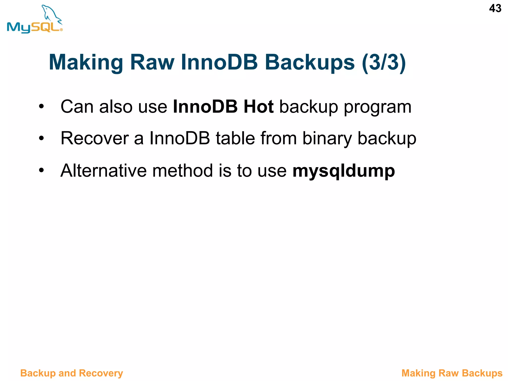 43 Making Raw InnoDB Backups (3/3) • Can also use InnoDB Hot backup program • Recover a InnoDB table from binary backup • Alternative method is to use mysqldump 12.5 Making Raw BackupsBackup and Recovery 