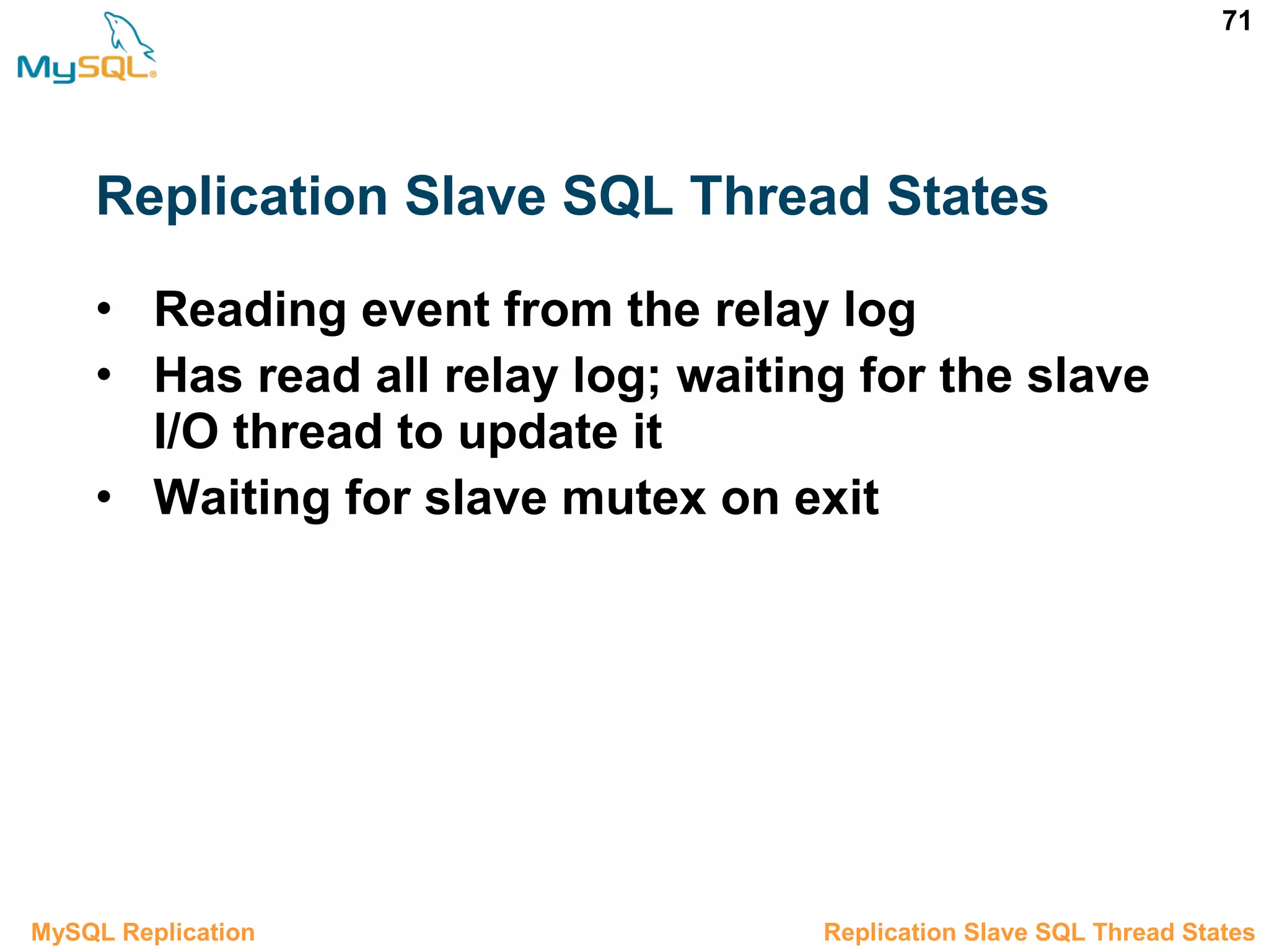 71 Replication Slave SQL Thread States • Reading event from the relay log • Has read all relay log; waiting for the slave I/O thread to update it • Waiting for slave mutex on exit 3.6.3 Replication Slave SQL Thread StatesMySQL Replication 