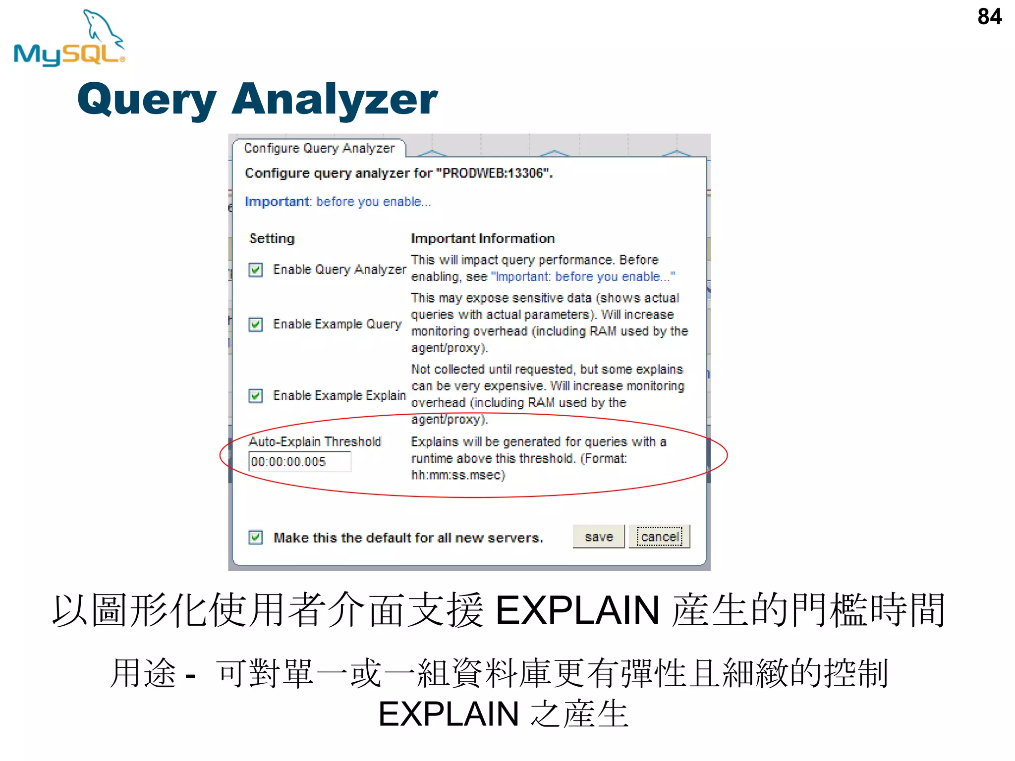 84 用途 - 可對單一或一組資料庫更有彈性且細緻的控制 EXPLAIN 之産生 以圖形化使用者介面支援 EXPLAIN 産生的門檻時間 Query Analyzer 
