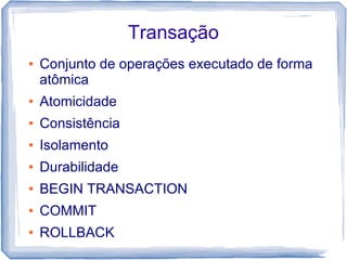 Transação
●   Conjunto de operações executado de forma
    atômica
●   Atomicidade
●   Consistência
●   Isolamento
●   Durabilidade
●   BEGIN TRANSACTION
●   COMMIT
●   ROLLBACK
 