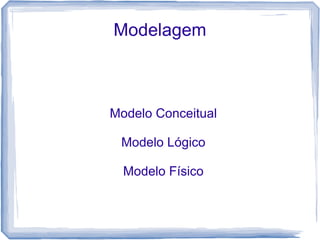 Modelagem



Modelo Conceitual

 Modelo Lógico

  Modelo Físico
 