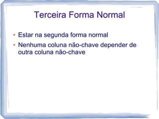 Terceira Forma Normal

●   Estar na segunda forma normal
●   Nenhuma coluna não-chave depender de
    outra coluna não-chave
 