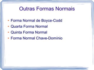 Outras Formas Normais

●   Forma Normal de Boyce-Codd
●   Quarta Forma Normal
●   Quinta Forma Normal
●   Forma Normal Chave-Domínio
 