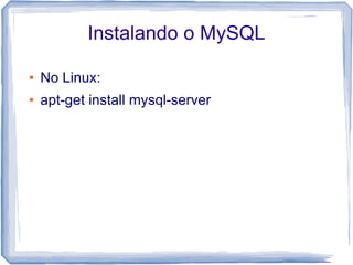 Instalando o MySQL

●   No Linux:
●   apt-get install mysql-server
 