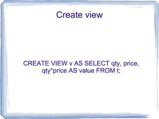Create view




CREATE VIEW v AS SELECT qty, price,
    qty*price AS value FROM t;
 