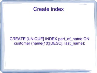 Create index




CREATE [UNIQUE] INDEX part_of_name ON
  customer (name(10)[DESC], last_name);
 