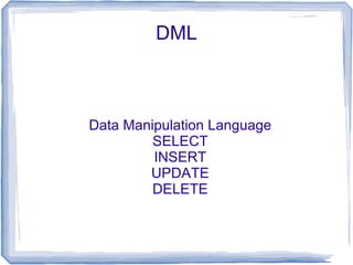 DML



Data Manipulation Language
         SELECT
         INSERT
        UPDATE
         DELETE
 