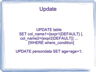 Update


          UPDATE table
 SET col_name1={expr1|DEFAULT} [,
 col_name2={expr2|DEFAULT}] ...
     [WHERE where_condition]

UPDATE persondata SET age=age+1;
 
