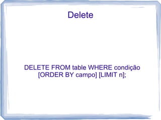 Delete




DELETE FROM table WHERE condição
   [ORDER BY campo] [LIMIT n];
 