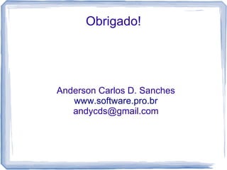 Obrigado!




Anderson Carlos D. Sanches
   www.software.pro.br
   andycds@gmail.com
 