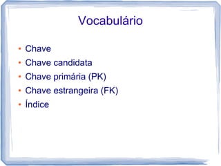 Vocabulário

●   Chave
●   Chave candidata
●   Chave primária (PK)
●   Chave estrangeira (FK)
●   Índice
 