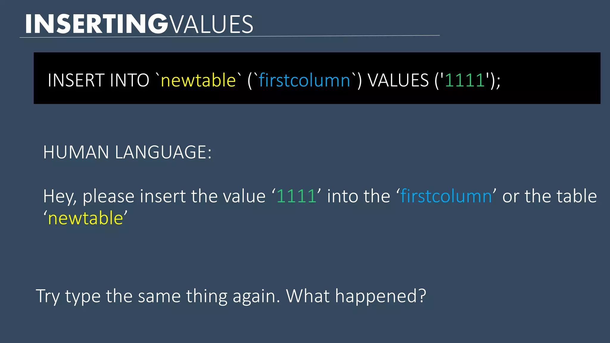 INSERTINGVALUES Try type the same thing again. What happened? INSERT INTO `newtable` (`firstcolumn`) VALUES ('1111'); HUMAN LANGUAGE: Hey, please insert the value ‘1111’ into the ‘firstcolumn’ or the table ‘newtable’ 
