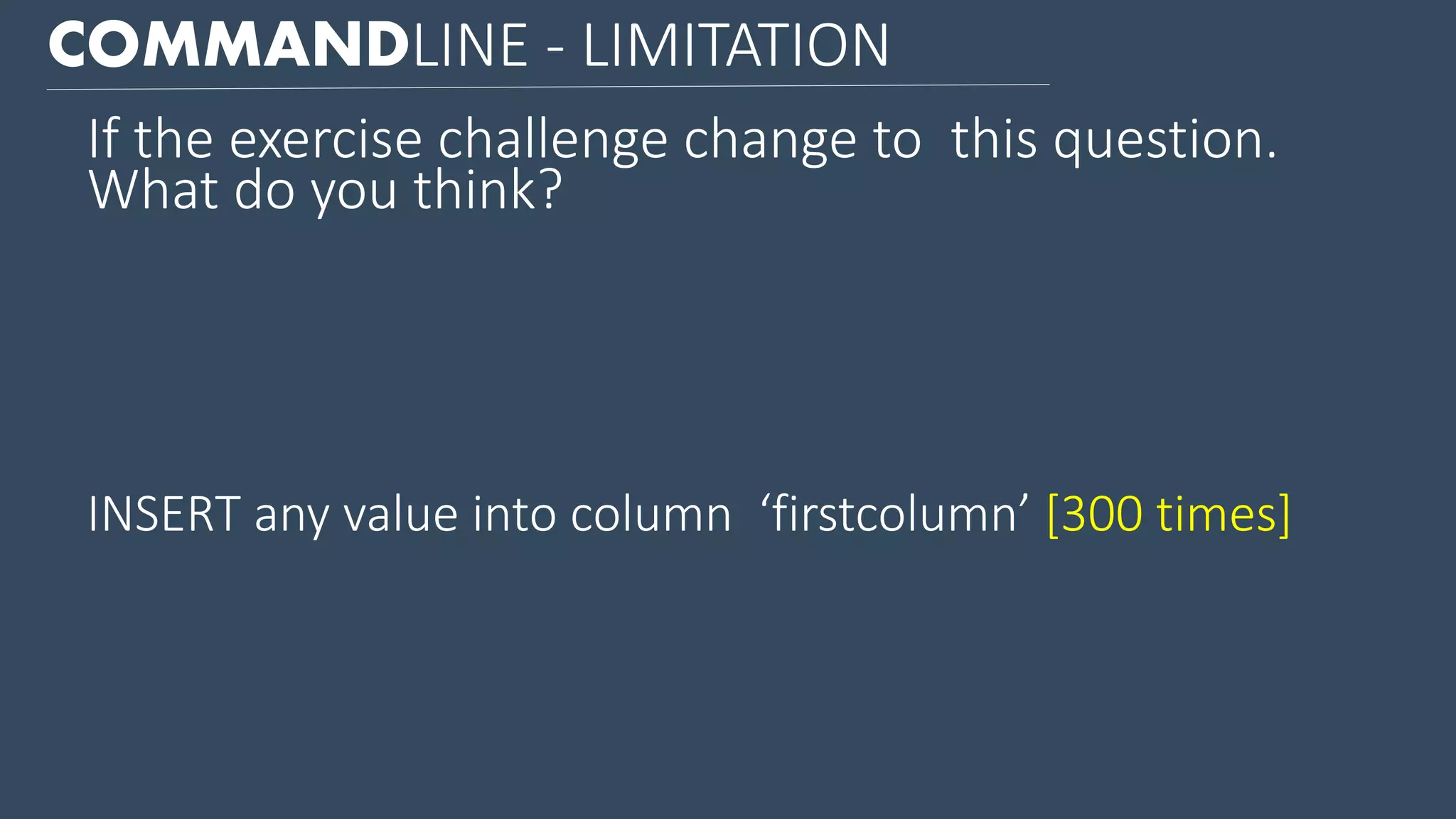 COMMANDLINE - LIMITATION If the exercise challenge change to this question. What do you think? INSERT any value into column ‘firstcolumn’ [300 times] 