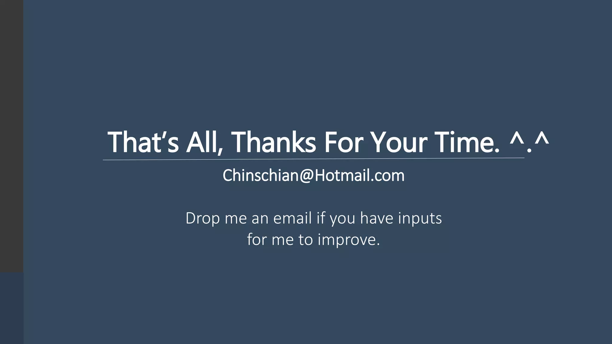 That’s All, Thanks For Your Time. ^.^ Chinschian@Hotmail.com Drop me an email if you have inputs for me to improve. 