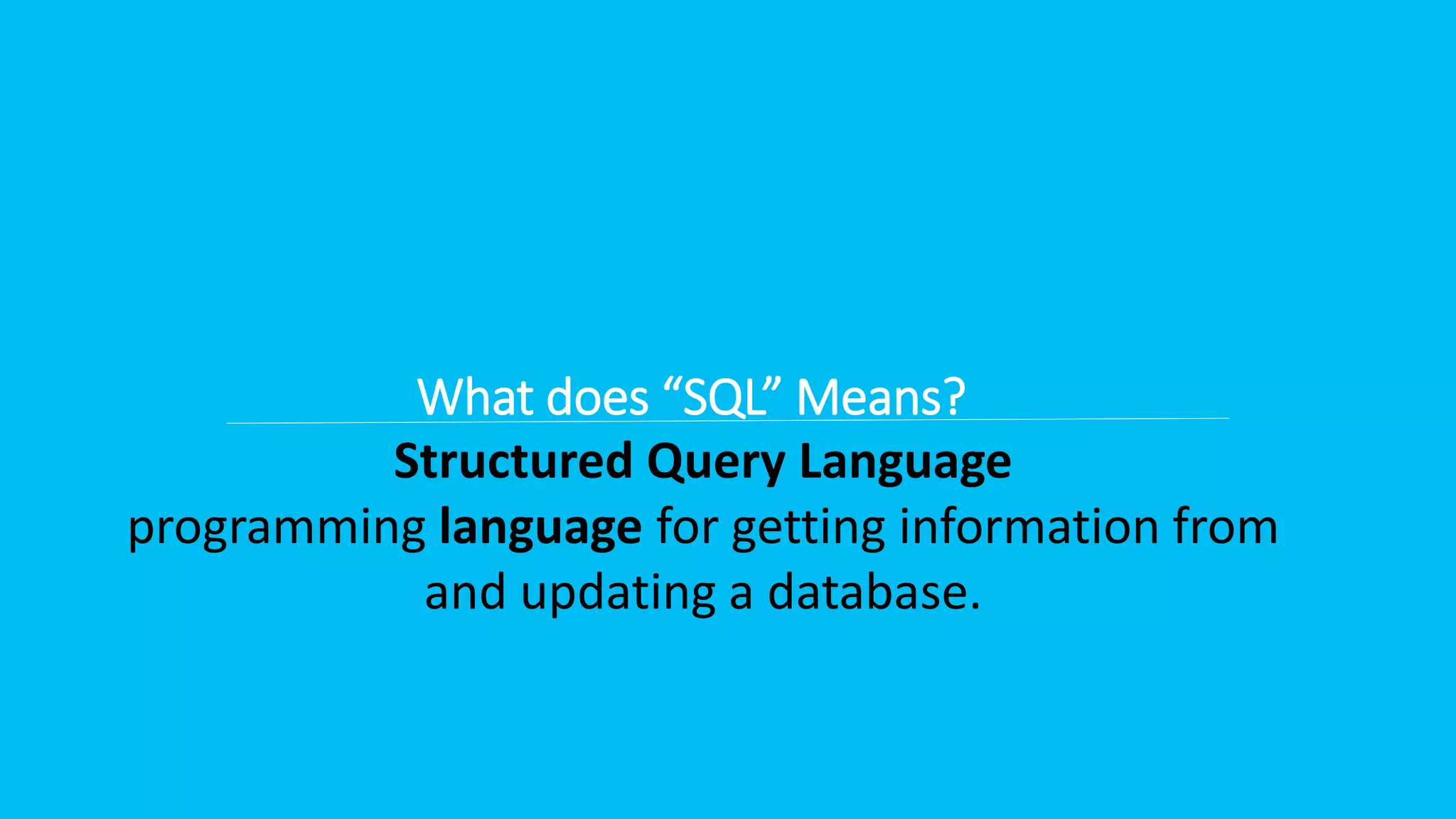 Structured Query Language programming language for getting information from and updating a database. What does “SQL” Means? 