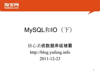 MySQL和IO（下）

核心系统数据库组褚霸
http://blog.yufeng.info
      2011-12-23

                          1
 