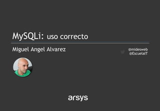 Miguel Angel Alvarez
MySQLi: uso correcto
@midesweb
@EscuelaIT
 