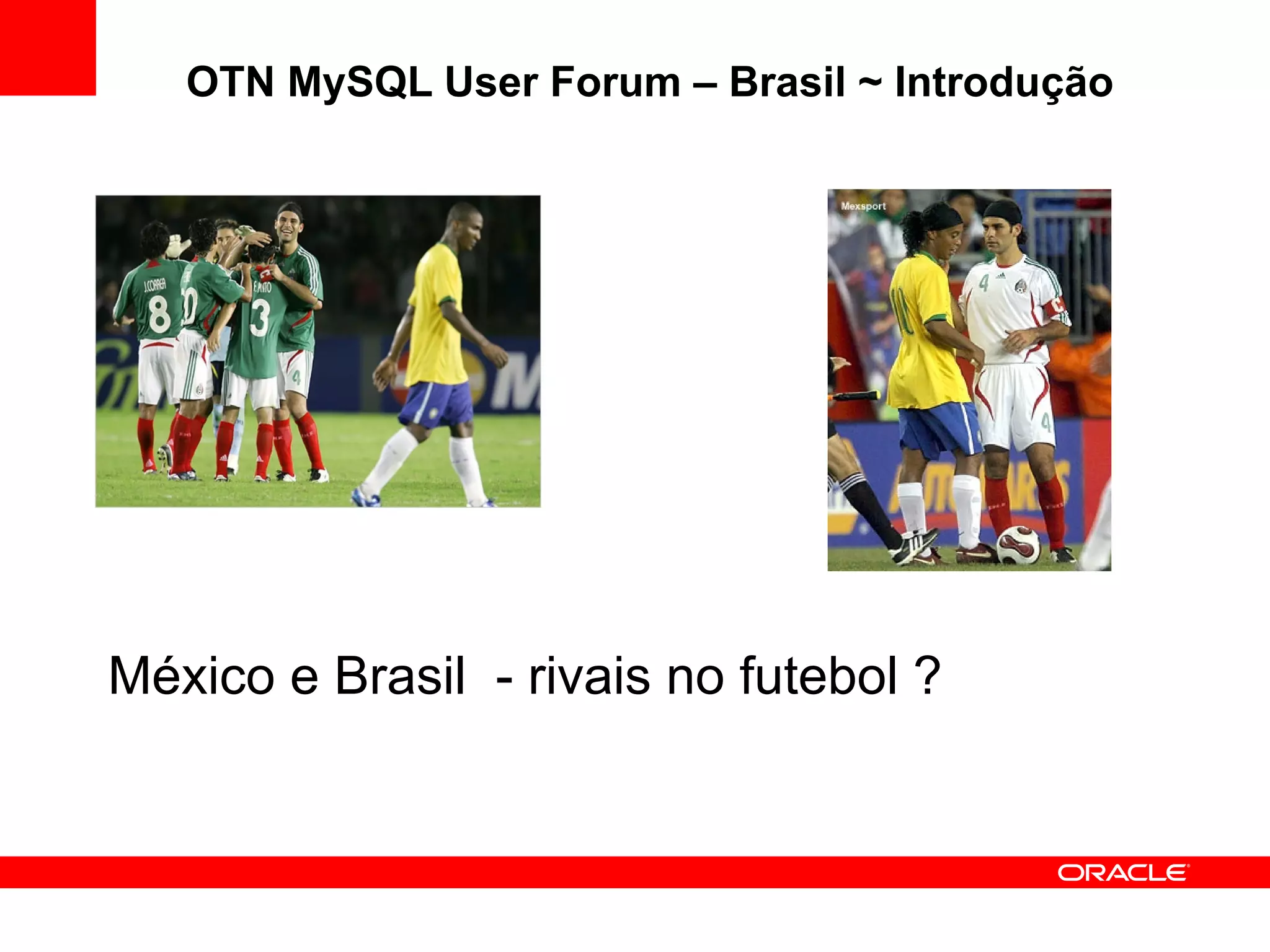OTN MySQL User Forum – Brasil ~ Introdução




México e Brasil - rivais no futebol ?
 