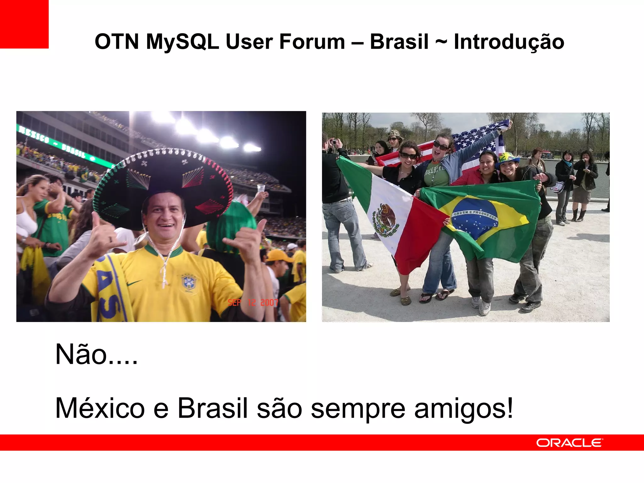 OTN MySQL User Forum – Brasil ~ Introdução




Não....
México e Brasil são sempre amigos!
 