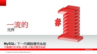 Copyright © 2014, Oracle and/or its affiliates. 5 2013, AAllll rriigghhttss rreesseerrvveedd.. 
元件 
MySQL: 下一代網路應用系統 
不論運行於本地, 在雲, 分散式應用系統 
 