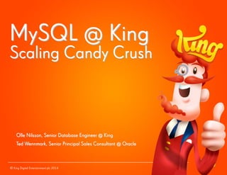 © King Digital Entertainment plc 2014MySQL @ KingScaling Candy CrushOlle Nilsson, Senior Database Engineer @ KingTed Wennmark, Senior Principal Sales Consultant @ Oracle  