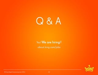© King Digital Entertainment plc 2014 
Q & A 
Yes! We are hiring!! 
about.king.com/jobs 
40 
 