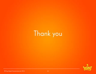 Thank you 
© King Digital Entertainment plc 2014 41 
