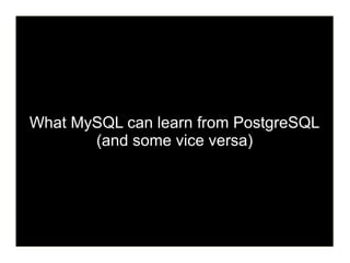 What MySQL can learn from PostgreSQL
       (and some vice versa)
 