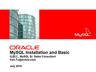<Insert Picture Here>




MySQL Installation and Basic
杜修文 , MySQL Sr. Sales Consultant
Ivan.Tu@oracle.com

July 2010
 