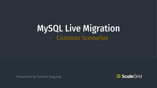 MySQL Live Migration
- Common Scenarios
Presented by Prasad Nagaraj
 