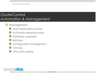 Confidential
Copyright Severalnines AB
ClusterControl 
Automation & Management
! Management
! Multi cluster/data-center
! Automate repair/recovery
! Database upgrades
! Backups
! Configuration management
! Cloning
! One-click scaling
5
 