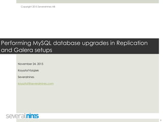 Copyright 2015 Severalnines AB
Performing MySQL database upgrades in Replication
and Galera setups
November 24, 2015
Krzys...
