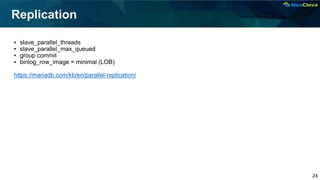 24
Replication
▪ slave_parallel_threads
▪ slave_parallel_max_queued
▪ group commit
▪ binlog_row_image = minimal (LOB)
https://mariadb.com/kb/en/parallel-replication/
 