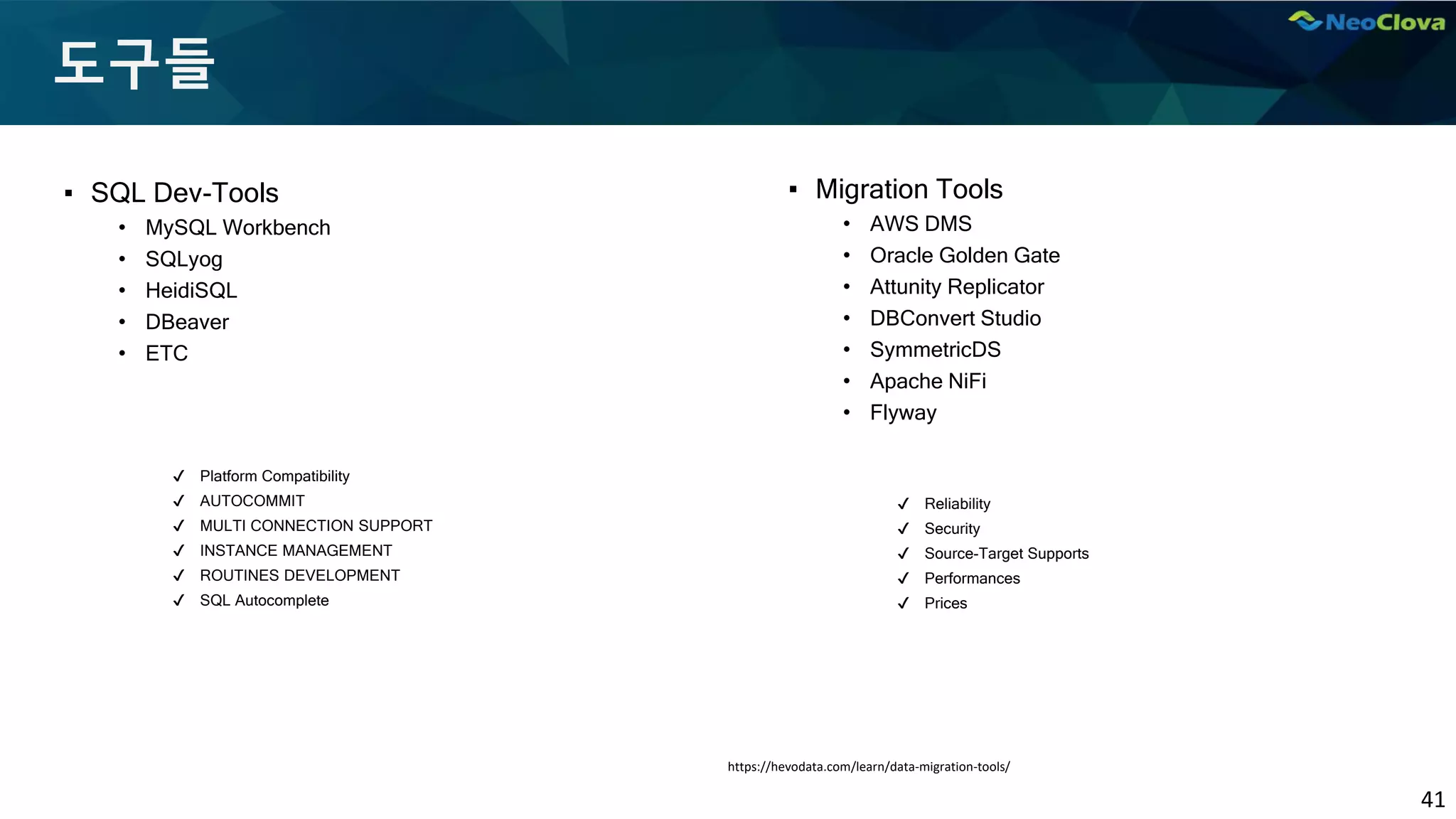41
도구들
▪ SQL Dev-Tools
• MySQL Workbench
• SQLyog
• HeidiSQL
• DBeaver
• ETC
✔ Platform Compatibility
✔ AUTOCOMMIT
✔ MULTI CONNECTION SUPPORT
✔ INSTANCE MANAGEMENT
✔ ROUTINES DEVELOPMENT
✔ SQL Autocomplete
▪ Migration Tools
• AWS DMS
• Oracle Golden Gate
• Attunity Replicator
• DBConvert Studio
• SymmetricDS
• Apache NiFi
• Flyway
✔ Reliability
✔ Security
✔ Source-Target Supports
✔ Performances
✔ Prices
https://hevodata.com/learn/data-migration-tools/
 