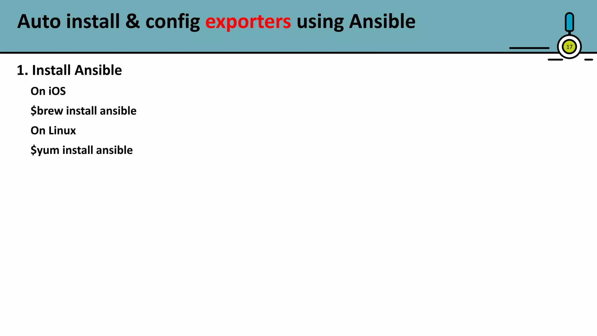 Auto install & config exporters using Ansible
17
1. Install Ansible
On iOS
$brew install ansible
On Linux
$yum install ansible
 