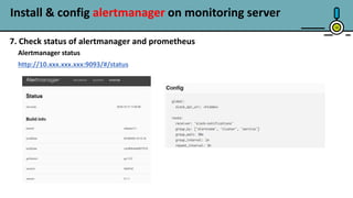 Install & config alertmanager on monitoring server
16
7. Check status of alertmanager and prometheus
Alertmanager status
http://10.xxx.xxx.xxx:9093/#/status
 