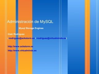 Administración de MySQL
         Mysql Storage Engines

Iñaki Rodríguez
(irodriguez@ackstorm.es / irodriguez@virtualminds.es)


http://www.ackstorm.es
http://www.virtualminds.es
 