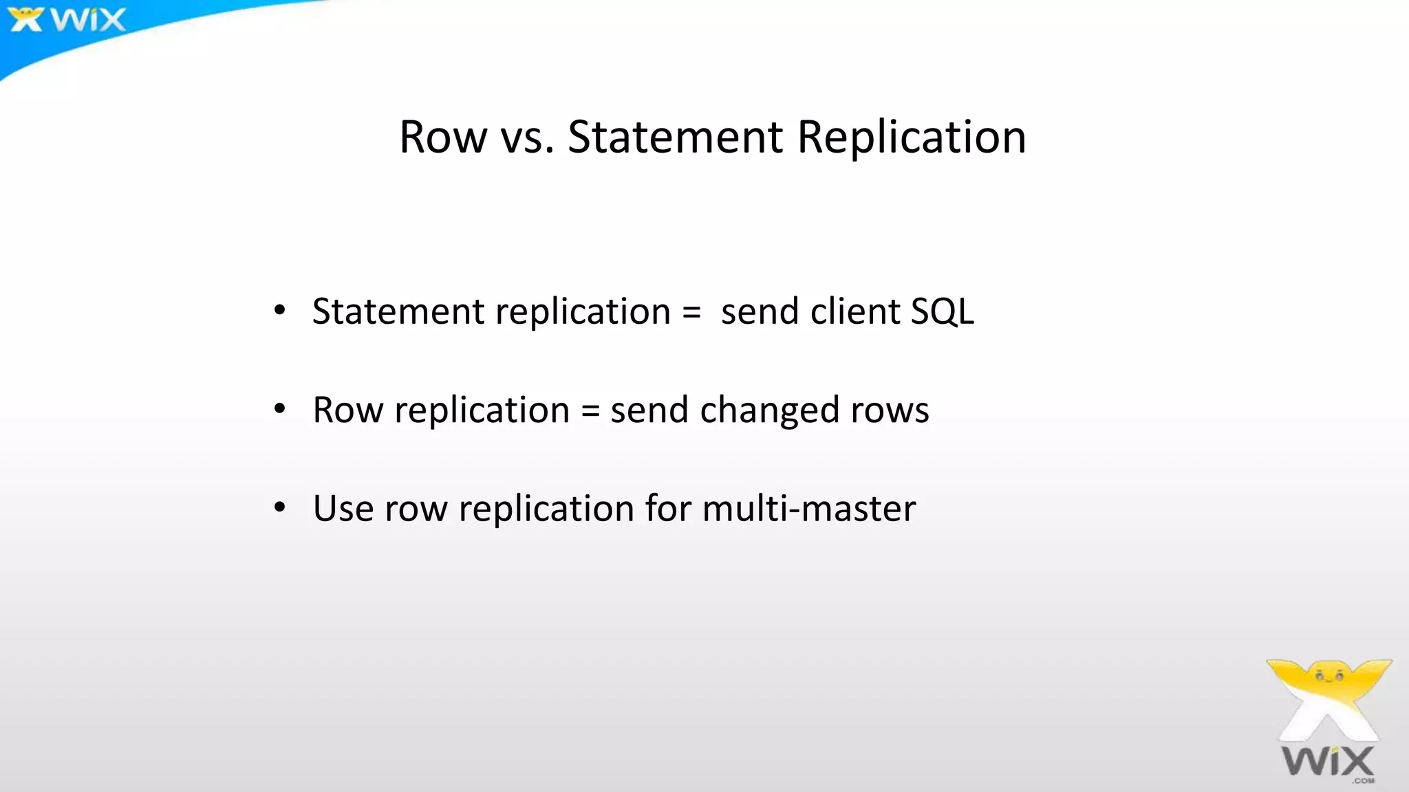 • Statement replication = send client SQL
• Row replication = send changed rows
• Use row replication for multi-master
Row vs. Statement Replication
 
