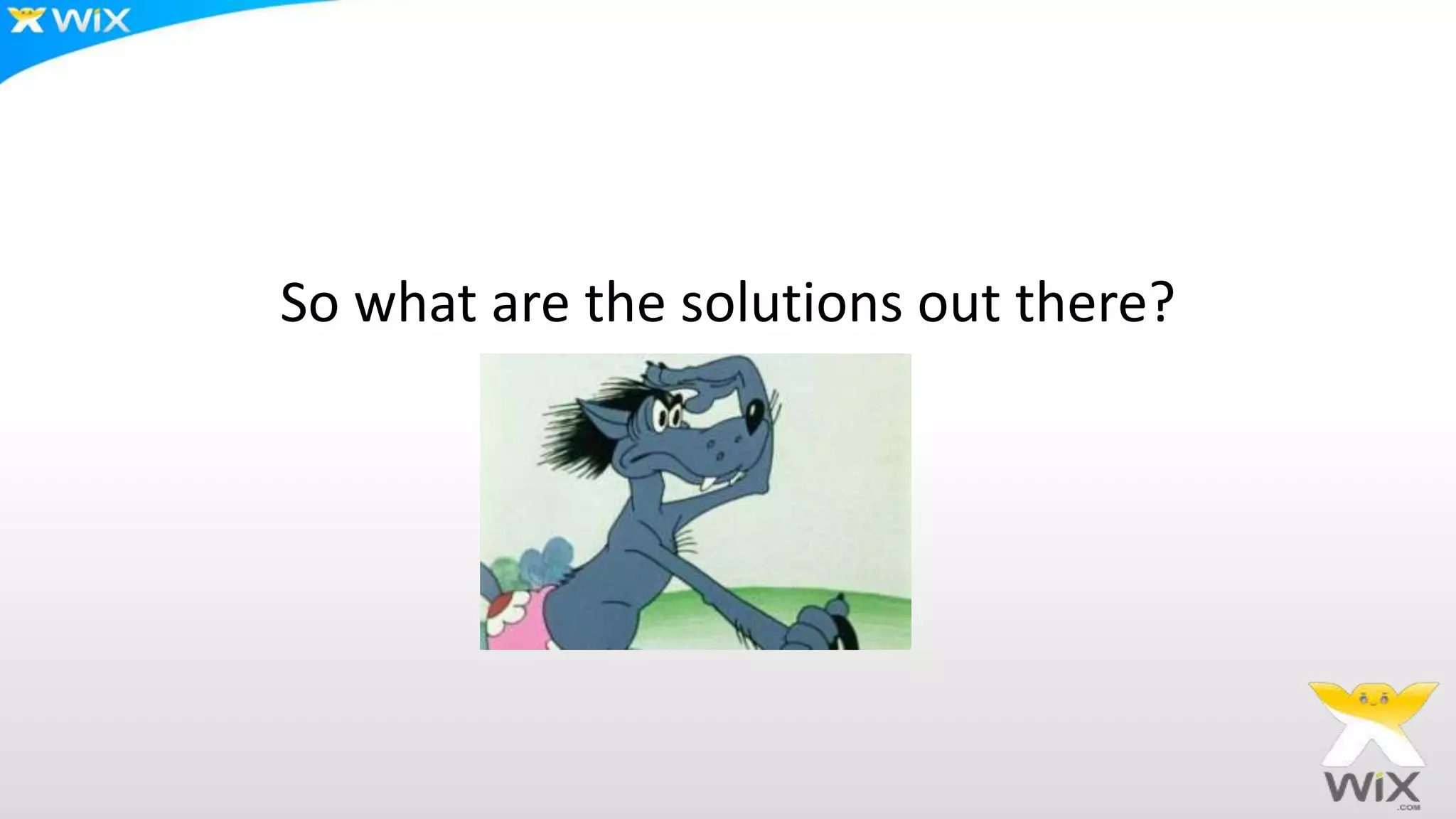 So what are the solutions out there?
 