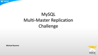 MySQL
Multi-Master Replication
Challenge
Michael Naumov
 