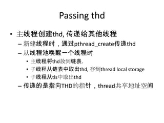 Passing thd主线程创建thd, 传递给其他线程新建线程时，通过pthread_create传递thd从线程池唤醒一个线程时主线程将thd放到链表.子线程从链表中取出thd, 存到thread local storage子线程从tls中取出thd传递的是指向THD的指针，thread共享地址空间
